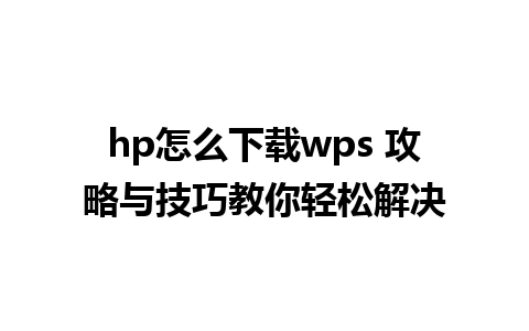 hp怎么下载wps 攻略与技巧教你轻松解决