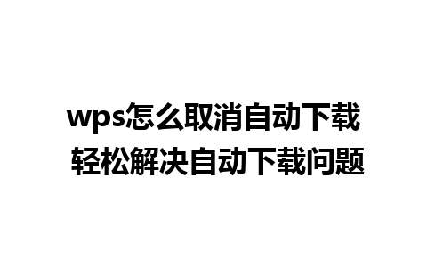 wps怎么取消自动下载 轻松解决自动下载问题