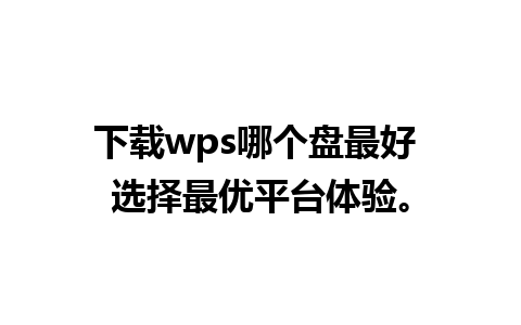 下载wps哪个盘最好 选择最优平台体验。