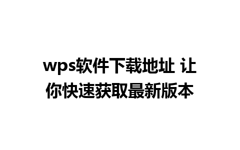 wps软件下载地址 让你快速获取最新版本