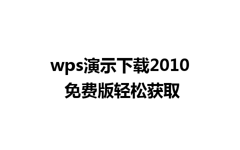 wps演示下载2010 免费版轻松获取