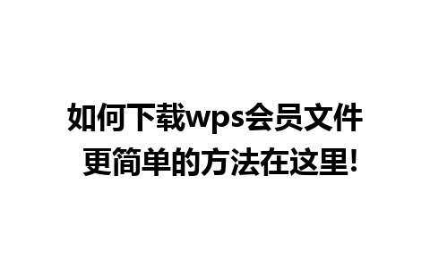 如何下载wps会员文件 更简单的方法在这里!