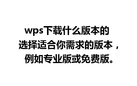 wps下载什么版本的 选择适合你需求的版本，例如专业版或免费版。