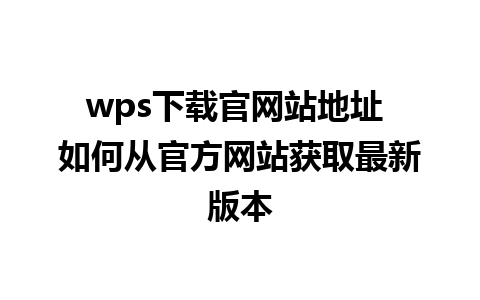 wps下载官网站地址 如何从官方网站获取最新版本