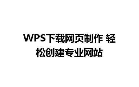 WPS下载网页制作 轻松创建专业网站