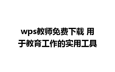 wps教师免费下载 用于教育工作的实用工具