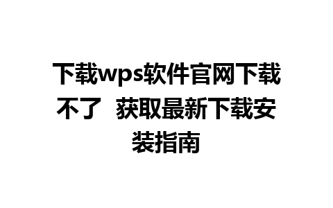 下载wps软件官网下载不了  获取最新下载安装指南 