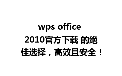 wps office 2010官方下载 的绝佳选择，高效且安全！