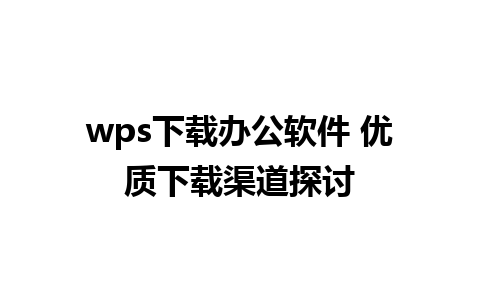 wps下载办公软件 优质下载渠道探讨