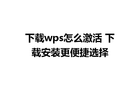 下载wps怎么激活 下载安装更便捷选择