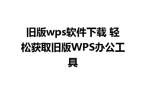 旧版wps软件下载 轻松获取旧版WPS办公工具