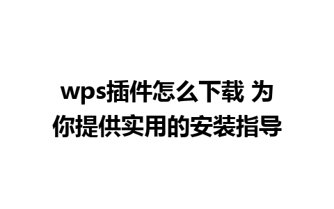 wps插件怎么下载 为你提供实用的安装指导