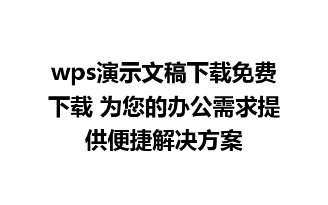 wps演示文稿下载免费下载 为您的办公需求提供便捷解决方案