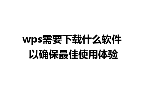 wps需要下载什么软件 以确保最佳使用体验