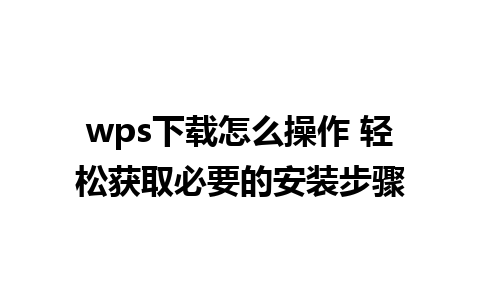 wps下载怎么操作 轻松获取必要的安装步骤