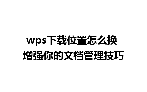 wps下载位置怎么换 增强你的文档管理技巧