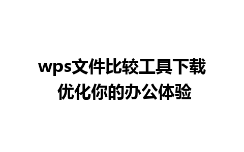 wps文件比较工具下载 优化你的办公体验