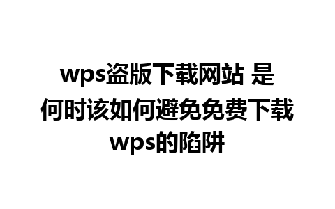 wps盗版下载网站 是何时该如何避免免费下载wps的陷阱