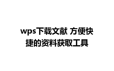 wps下载文献 方便快捷的资料获取工具