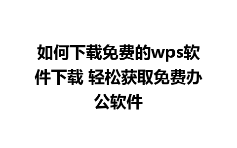 如何下载免费的wps软件下载 轻松获取免费办公软件