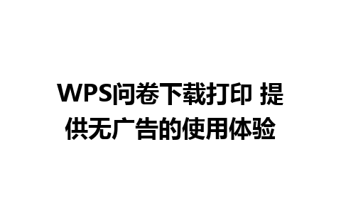 WPS问卷下载打印 提供无广告的使用体验