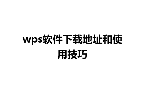 wps软件下载地址和使用技巧