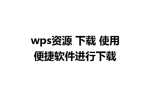 wps资源 下载 使用便捷软件进行下载