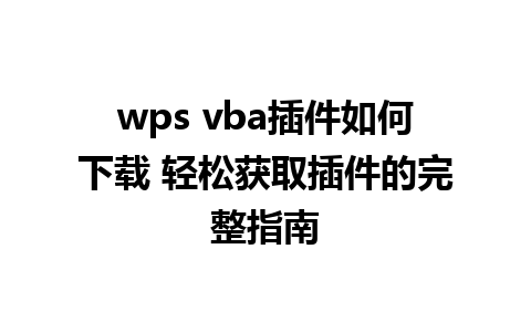 wps vba插件如何下载 轻松获取插件的完整指南