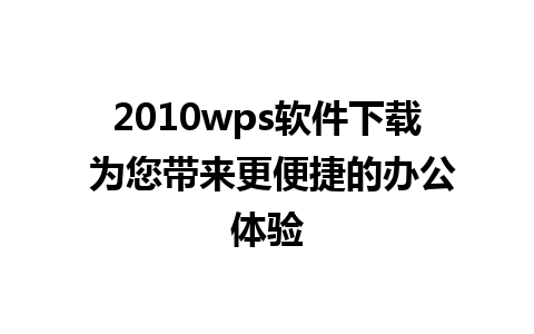 2010wps软件下载 为您带来更便捷的办公体验