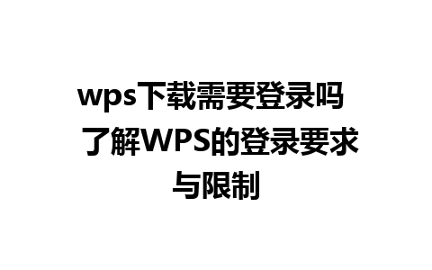 wps下载需要登录吗  了解WPS的登录要求与限制