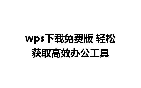 wps下载免费版 轻松获取高效办公工具