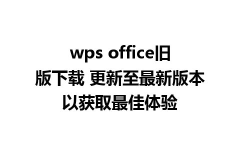 wps office旧版下载 更新至最新版本以获取最佳体验