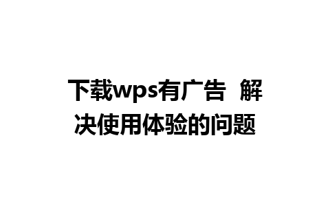 下载wps有广告  解决使用体验的问题