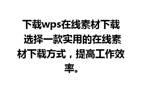 下载wps在线素材下载 选择一款实用的在线素材下载方式，提高工作效率。