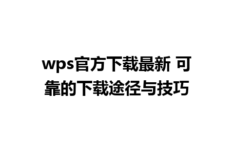 wps官方下载最新 可靠的下载途径与技巧