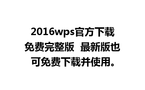 2016wps官方下载免费完整版  最新版也可免费下载并使用。