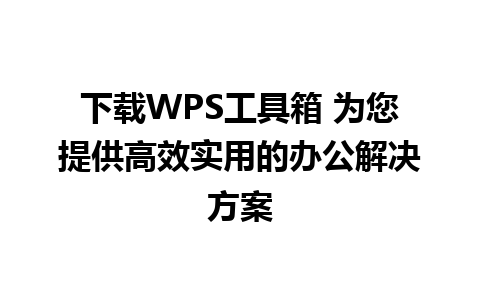 下载WPS工具箱 为您提供高效实用的办公解决方案