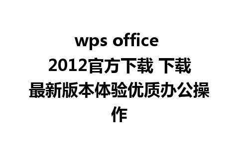 wps office 2012官方下载 下载最新版本体验优质办公操作