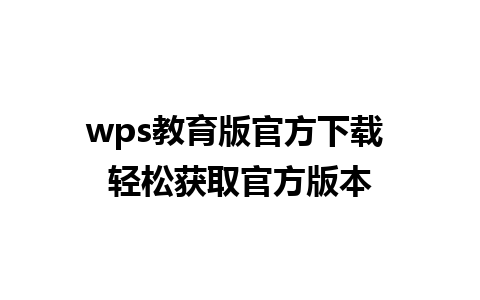 wps教育版官方下载 轻松获取官方版本