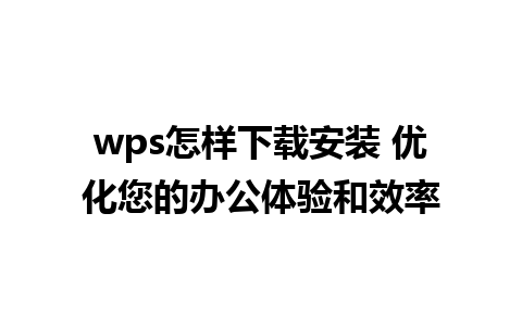 wps怎样下载安装 优化您的办公体验和效率