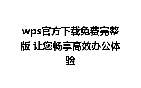 wps官方下载免费完整版 让您畅享高效办公体验