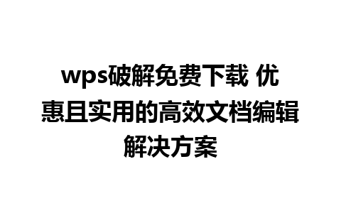 wps破解免费下载 优惠且实用的高效文档编辑解决方案