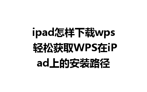 ipad怎样下载wps 轻松获取WPS在iPad上的安装路径