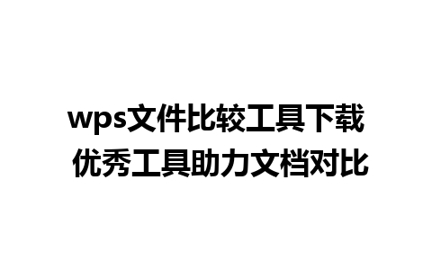 wps文件比较工具下载 优秀工具助力文档对比