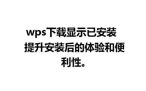 wps下载显示已安装  提升安装后的体验和便利性。