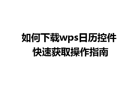 如何下载wps日历控件 快速获取操作指南