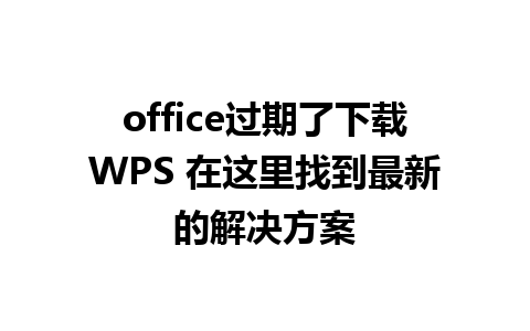 office过期了下载WPS 在这里找到最新的解决方案