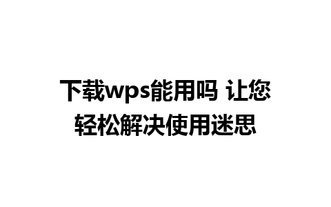 下载wps能用吗 让您轻松解决使用迷思