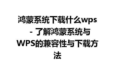 鸿蒙系统下载什么wps  - 了解鸿蒙系统与WPS的兼容性与下载方法