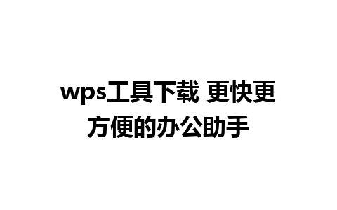 wps工具下载 更快更方便的办公助手